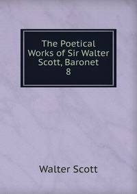 The Poetical Works of Sir Walter Scott, Baronet. 8