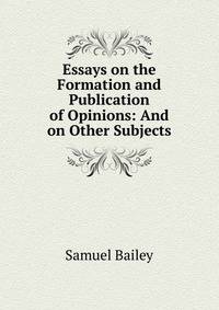 Essays on the Formation and Publication of Opinions: And on Other Subjects