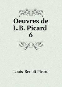 Oeuvres de L.B. Picard .. 6