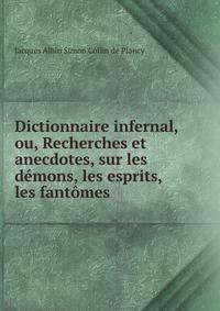 Dictionnaire infernal, ou, Recherches et anecdotes, sur les d?mons, les esprits, les fant?mes .