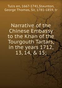 Narrative of the Chinese Embassy to the Khan of the Tourgouth Tartars, in the years 1712, 13, 14, &amp; 15;