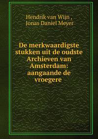 De merkwaardigste stukken uit de oudste Archieven van Amsterdam: aangaande de vroegere .
