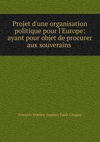 Projet d'une organisation politique pour l'Europe: ayant pour objet de procurer aux souverains .