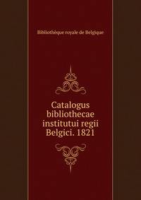 Catalogus bibliothecae institutui regii Belgici. 1821