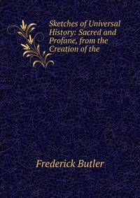 Sketches of Universal History: Sacred and Profane, from the Creation of the .