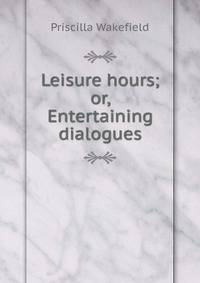 Leisure hours; or, Entertaining dialogues