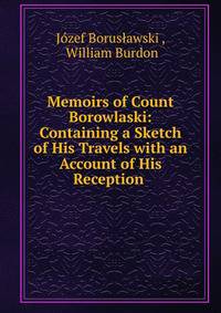 Memoirs of Count Borowlaski: Containing a Sketch of His Travels with an Account of His Reception .