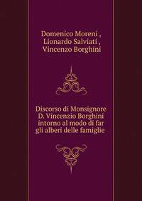 Discorso di Monsignore D. Vincenzio Borghini intorno al modo di far gli alberi delle famiglie .