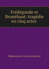 Fr?d?gonde et Brun?haut: trag?die en cinq actes .