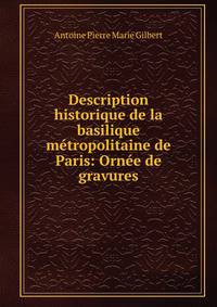 Description historique de la basilique m?tropolitaine de Paris: Orn?e de gravures