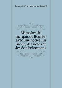 M?moires du marquis de Bouill?: avec une notice sur sa vie, des notes et des ?claircissemens .
