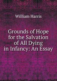 Grounds of Hope for the Salvation of All Dying in Infancy: An Essay