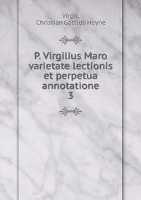 P. Virgilius Maro varietate lectionis et perpetua annotatione. 3
