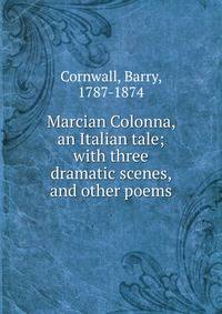 Marcian Colonna, an Italian tale; with three dramatic scenes, and other poems