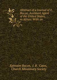 Abstract of a Journal of E. Bacon, Assistant Agent of the United States, to Africa: With an .