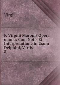 P. Virgilii Maronis Opera omnia: Cum Notis Et Interpretatione in Usum Delphini, Variis .. 8