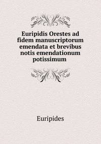 Euripidis Orestes ad fidem manuscriptorum emendata et brevibus notis emendationum potissimum .