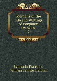 Memoirs of the Life and Writings of Benjamin Franklin .. 2