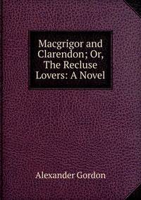 Macgrigor and Clarendon; Or, The Recluse Lovers: A Novel