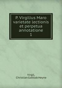 P. Virgilius Maro varietate lectionis et perpetua annotatione. 1