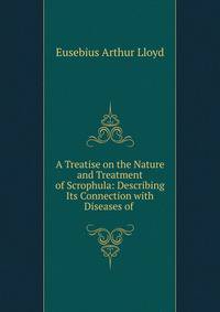 A Treatise on the Nature and Treatment of Scrophula: Describing Its Connection with Diseases of .