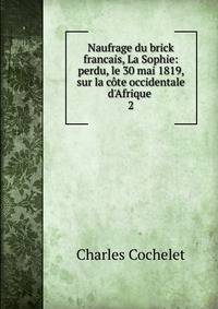 Naufrage du brick francais, La Sophie: perdu, le 30 mai 1819, sur la c?te occidentale d'Afrique .