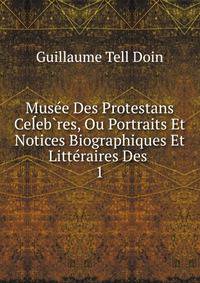 Mus?e Des Protestans Ce?eb?res, Ou Portraits Et Notices Biographiques Et Litt?raires Des .