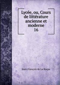 Lyce, ou, Cours de littrature ancienne et moderne. 16