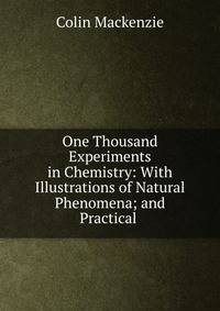 One Thousand Experiments in Chemistry: With Illustrations of Natural Phenomena; and Practical .