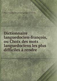 Dictionnaire languedocien-fran?ois, ou Choix des mots languedociens les plus difficiles ? rendre .