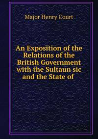 An Exposition of the Relations of the British Government with the Sultaun sic and the State of .