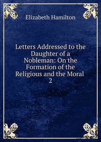 Letters Addressed to the Daughter of a Nobleman: On the Formation of the Religious and the Moral .. 2