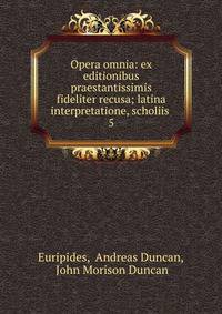 Opera omnia: ex editionibus praestantissimis fideliter recusa; latina interpretatione, scholiis .. 5
