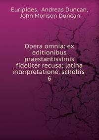 Opera omnia: ex editionibus praestantissimis fideliter recusa; latina interpretatione, scholiis .. 6