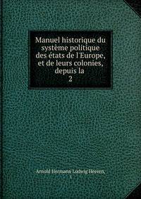 Manuel historique du syst?me politique des ?tats de l'Europe, et de leurs colonies, depuis la .
