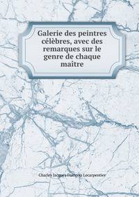 Galerie des peintres celebres, avec des remarques sur le genre de chaque maitre