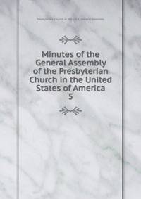 Minutes of the General Assembly of the Presbyterian Church in the United States of America. 5
