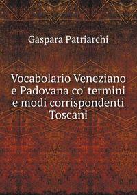 Vocabolario Veneziano e Padovana co' termini e modi corrispondenti Toscani