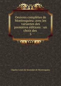Oeuvres compl?tes de Montesquieu: avec les variantes des premi?res ?ditions : un choix des .