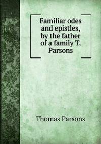 Familiar odes and epistles, by the father of a family T. Parsons.