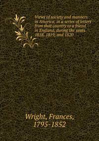 Views of society and manners in America; in a series of letters from that country to a friend in England, during the years 1818, 1819, and 1820