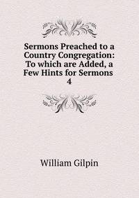 Sermons Preached to a Country Congregation: To which are Added, a Few Hints for Sermons .. 4