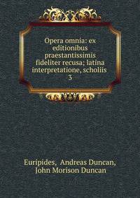 Opera omnia: ex editionibus praestantissimis fideliter recusa; latina interpretatione, scholiis .. 3