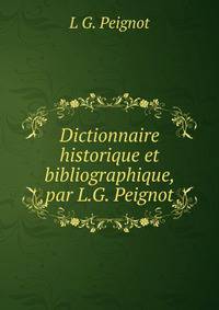 Dictionnaire historique et bibliographique, par L.G. Peignot