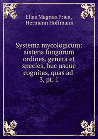 Systema mycologicum: sistens fungorum ordines, genera et species, huc usque cognitas, quas ad .. 3, pt. 1