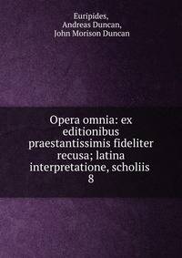 Opera omnia: ex editionibus praestantissimis fideliter recusa; latina interpretatione, scholiis .. 8
