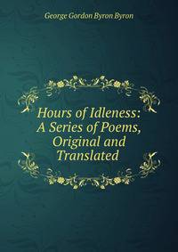 Hours of Idleness: A Series of Poems, Original and Translated .