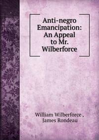 Anti-negro Emancipation: An Appeal to Mr. Wilberforce