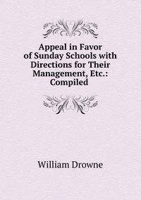 Appeal in Favor of Sunday Schools with Directions for Their Management, Etc.: Compiled .