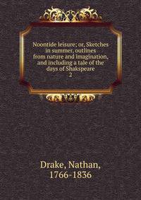 Noontide leisure; or, Sketches in summer, outlines from nature and imagination, and including a tale of the days of Shakspeare. 2